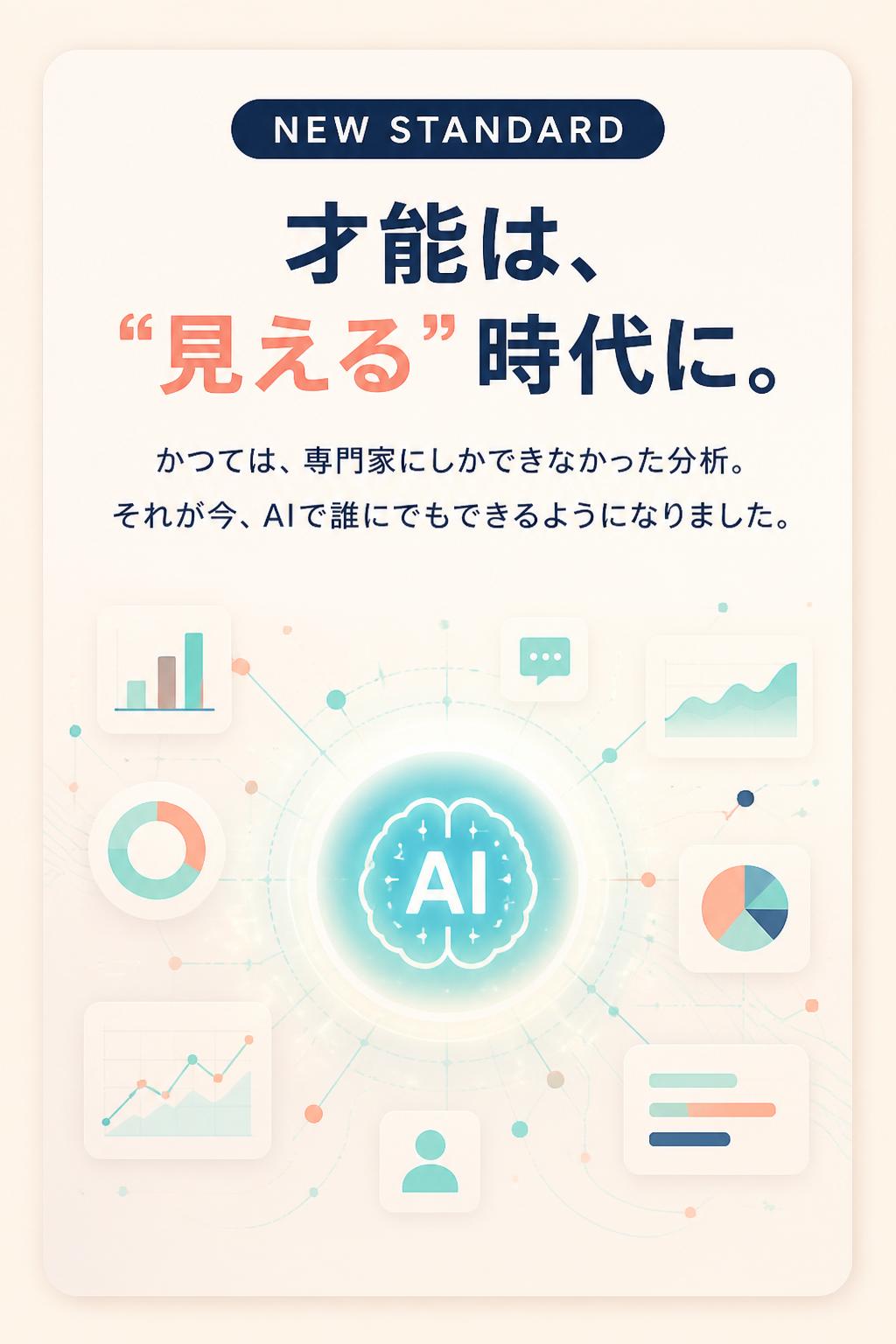 NEW STANDARD
才能は、"見える"時代に。
かつては、専門家にしかできなかった分析。
それが今、AIで誰にでもできるようになりました。