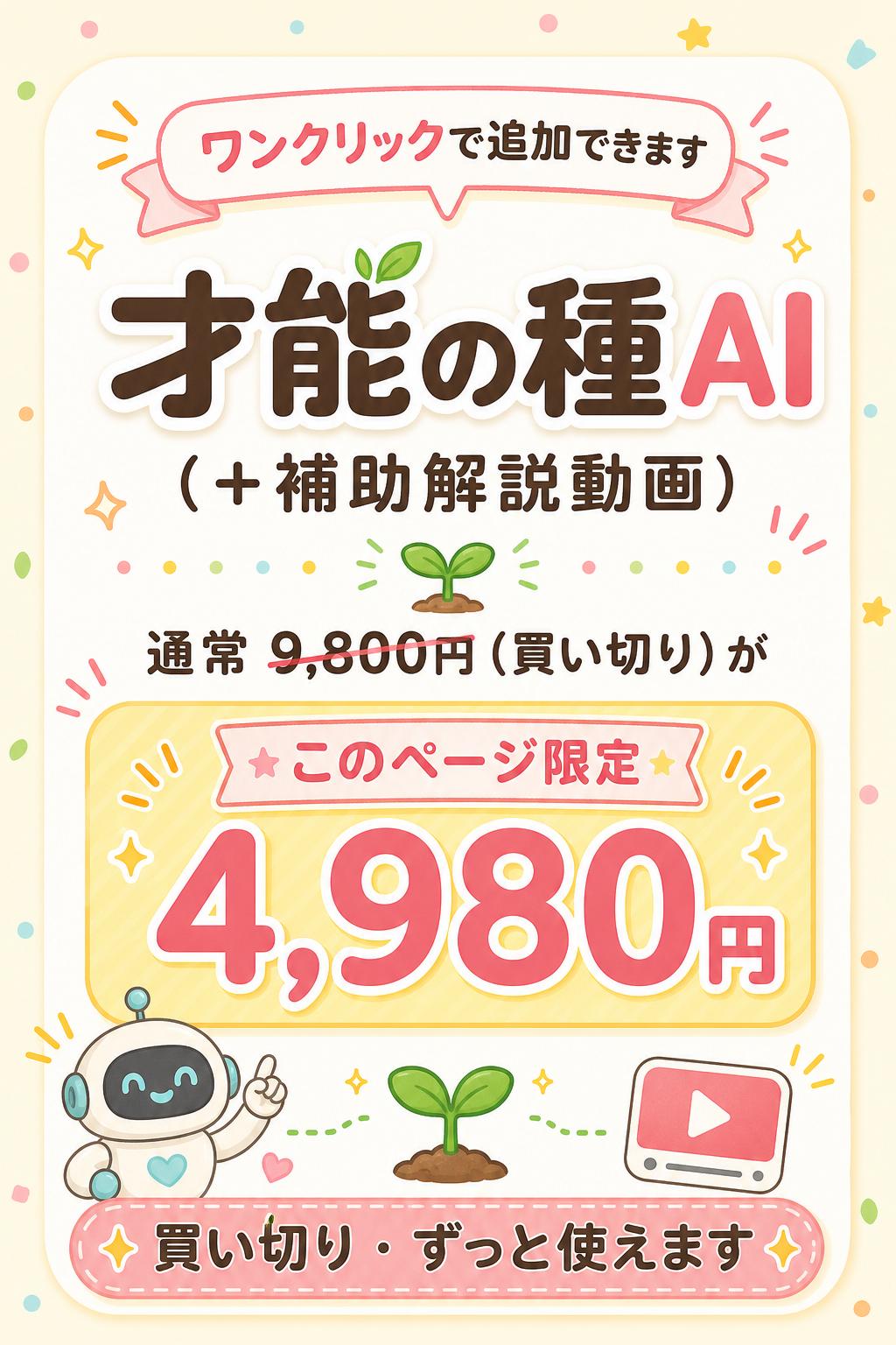 ワンクリックで追加できます
才能の種AI
（＋補助解説動画）
通常 9,800円（買い切り）が
このページ限定 4,980円
買い切り・ずっと使えます