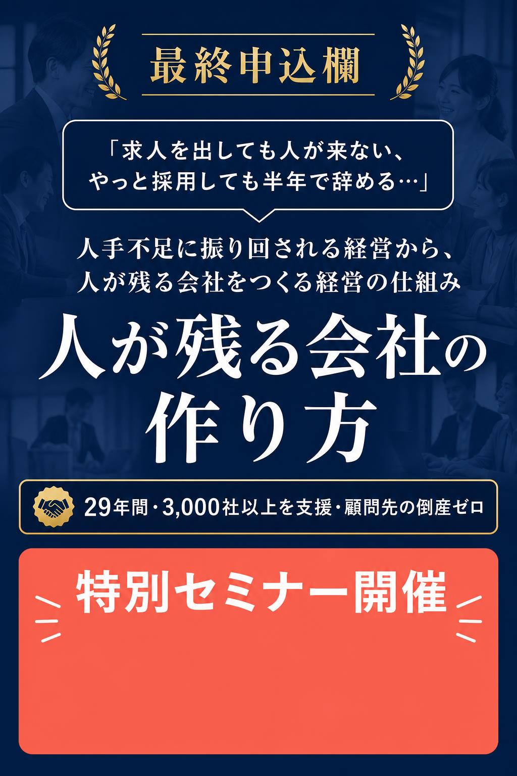 最終申込欄
「求人を出しても人が来ない、やっと採用しても半年で辞める…」

人手不足に振り回される経営から、 人が残る会社をつくる経営の仕組み

人が残る会社の作り方

29年間・3,000社以上を支援・顧問先の倒産ゼロ

特別セミナー開催