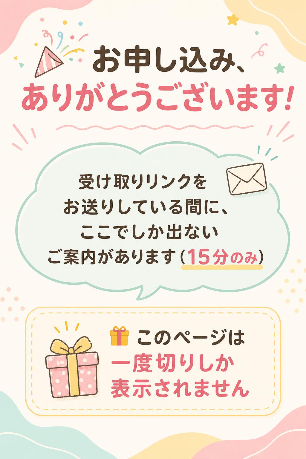 🎉 お申し込み、ありがとうございます！
受け取りリンクをお送りしている間に、ここでしか出ないご案内があります（15分のみ）

🎁 このページは一度切りしか表示されません