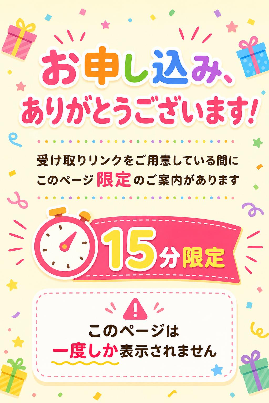 1
🎉 お申し込み、ありがとうございます！
受け取りリンクをご用意している間に、
このページ限定のご案内があります（15分限定）。

🎁 このページは一度しか表示されません