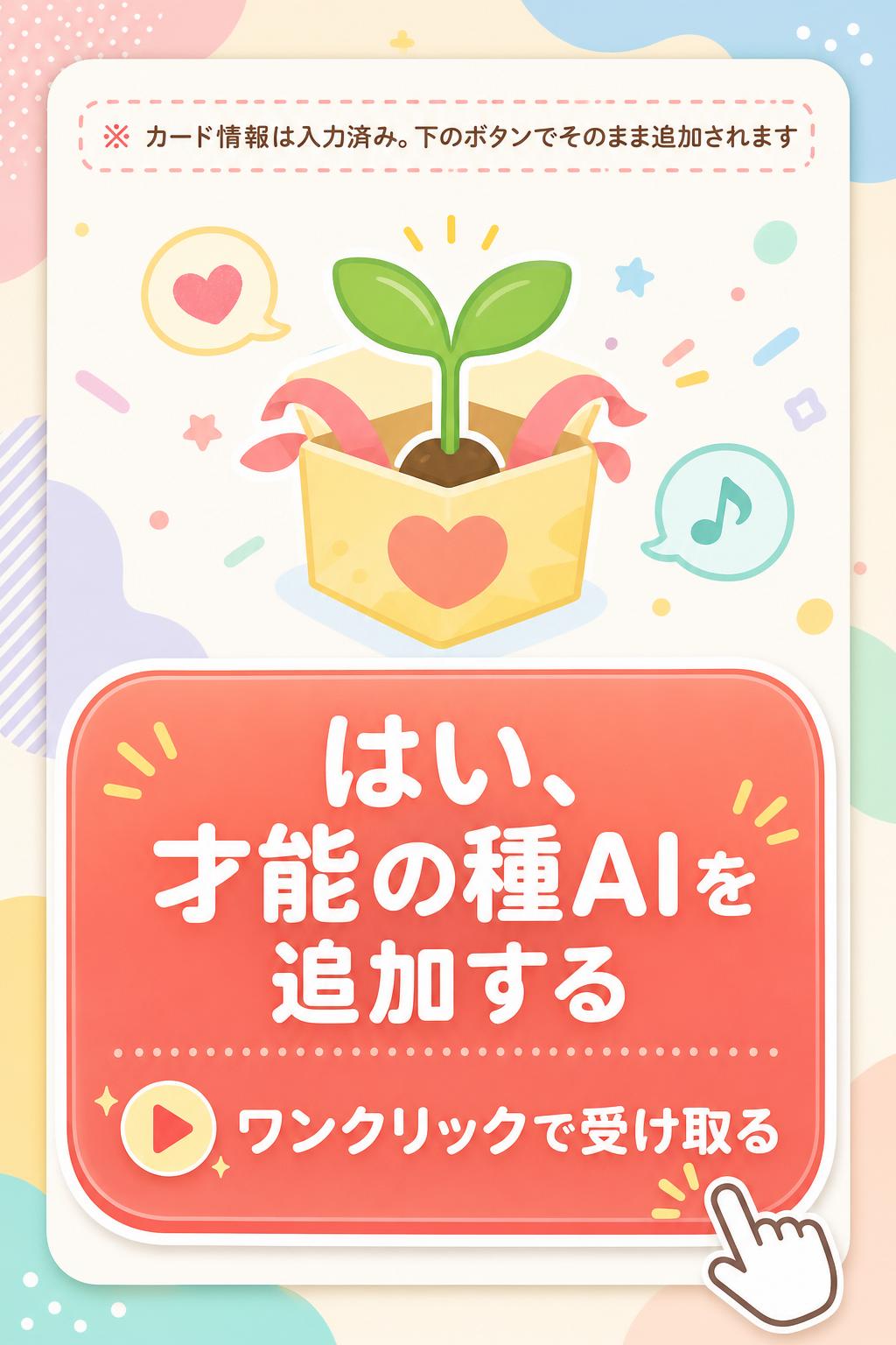 ※ カード情報は入力済み。下のボタンでそのまま追加されます
はい、才能の種AIを追加する
▶ ワンクリックで受け取る