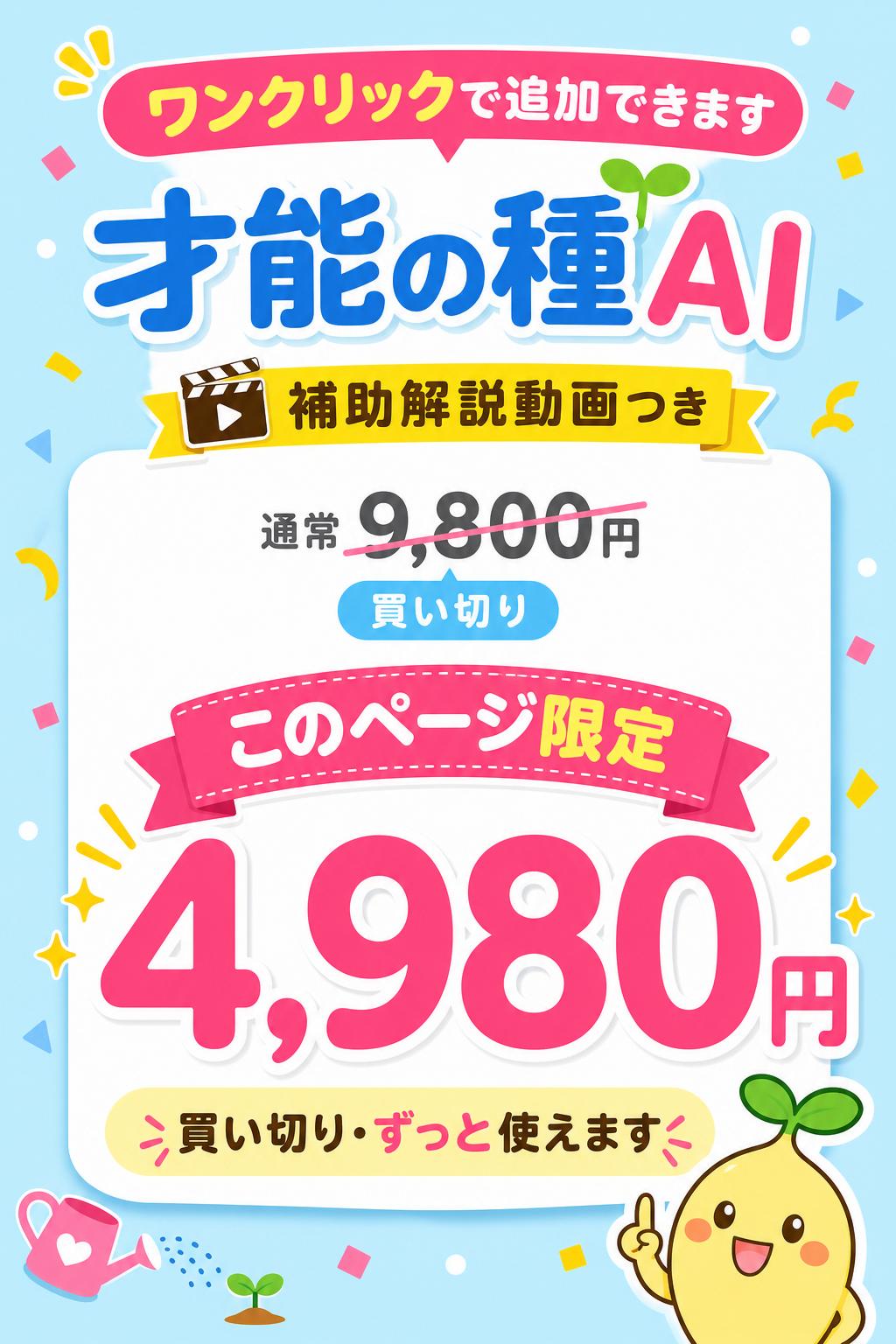 ワンクリックで追加できます
才能の種AI
（＋補助解説動画）
通常 9,800円（買い切り）が
このページ限定 4,980円
買い切り・ずっと使えます
