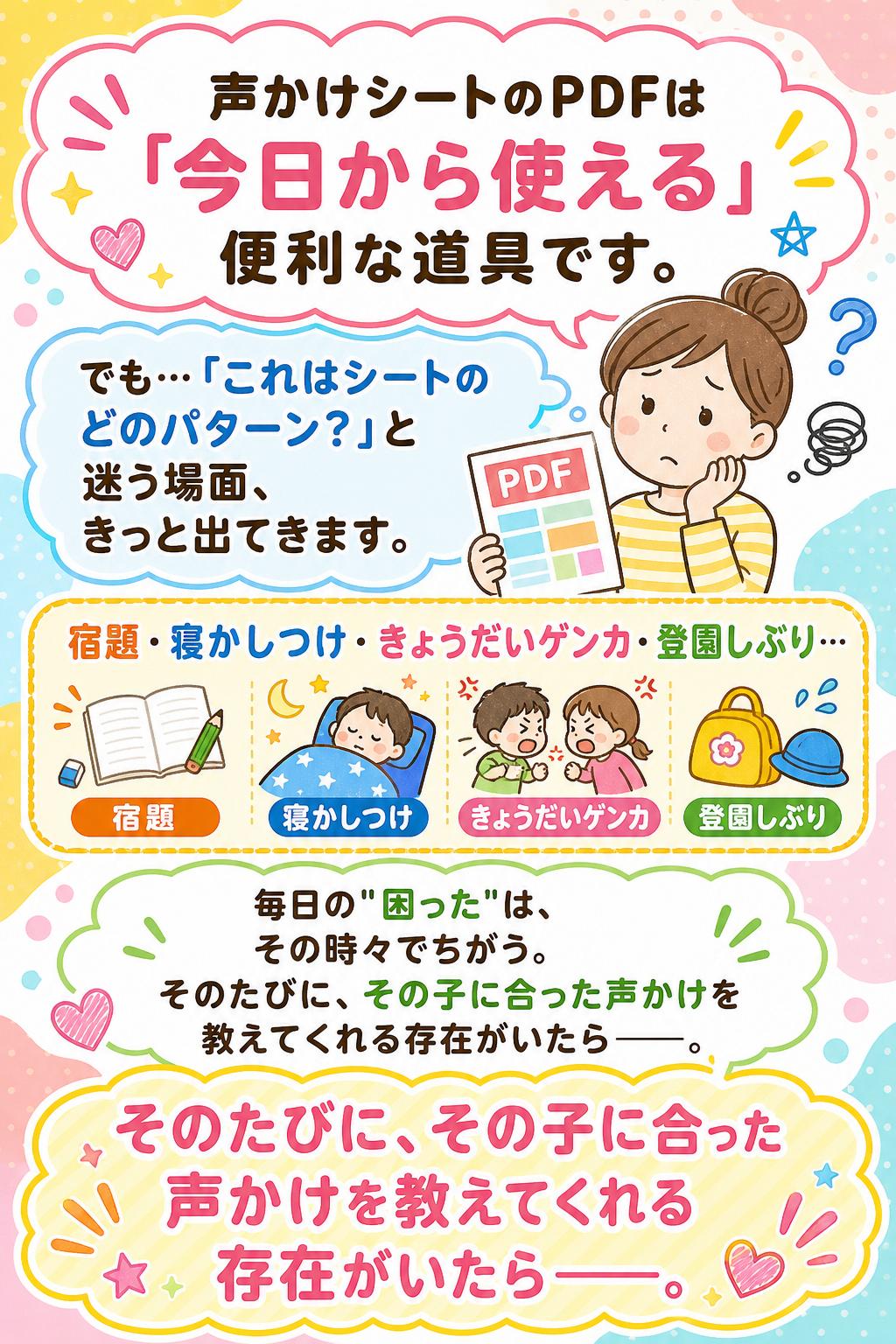 声かけシートのPDFは「今日から使える」便利な道具です。
でも…「これはシートのどのパターン？」と迷う場面、きっと出てきます。

宿題・寝かしつけ・きょうだいゲンカ・登園しぶり…
毎日の"困った"は、その時々でちがう。
そのたびに、その子に合った声かけを教えてくれる存在がいたら——。